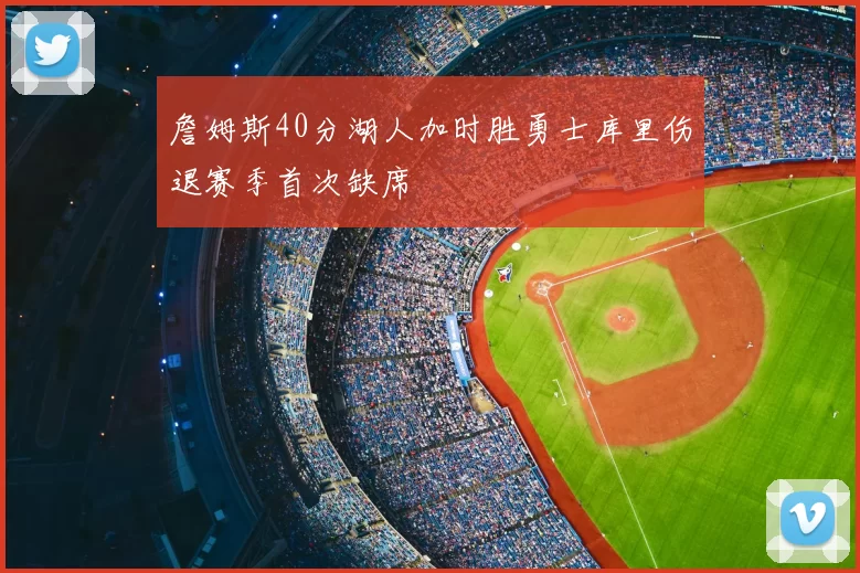 詹姆斯40分湖人加时胜勇士库里伤退赛季首次缺席