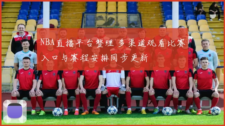 NBA直播平台整理 多渠道观看比赛入口与赛程安排同步更新