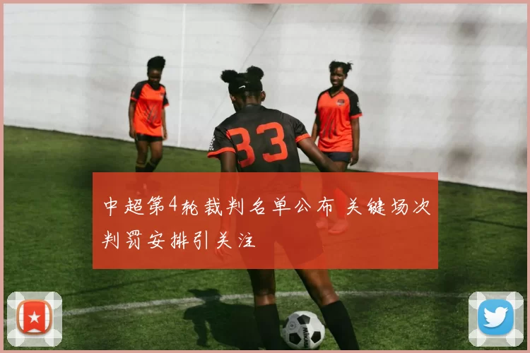 中超第4轮裁判名单公布 关键场次判罚安排引关注