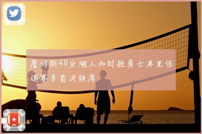 詹姆斯40分湖人加时胜勇士库里伤退赛季首次缺席