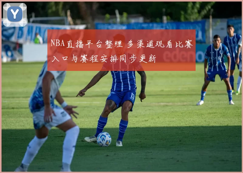 NBA直播平台整理 多渠道观看比赛入口与赛程安排同步更新