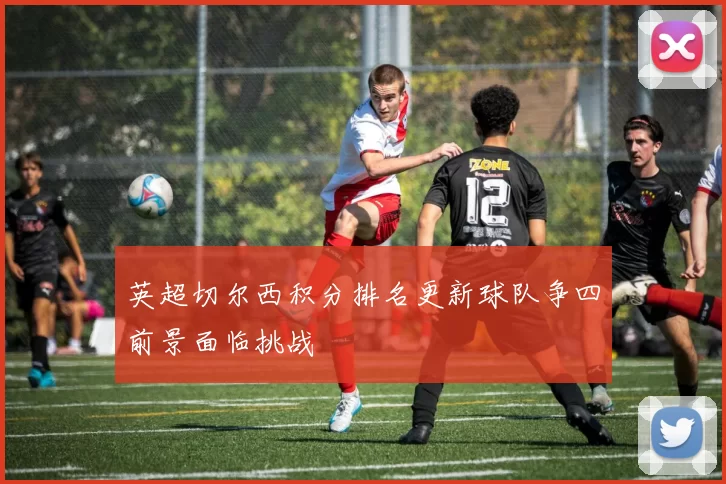 英超切尔西积分排名更新球队争四前景面临挑战