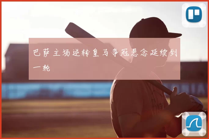 巴萨主场逆转皇马争冠悬念延续到一轮