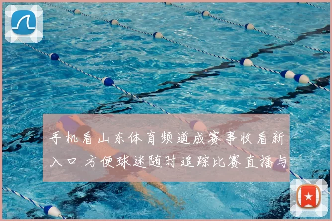 手机看山东体育频道成赛事收看新入口 方便球迷随时追踪比赛直播与资讯
