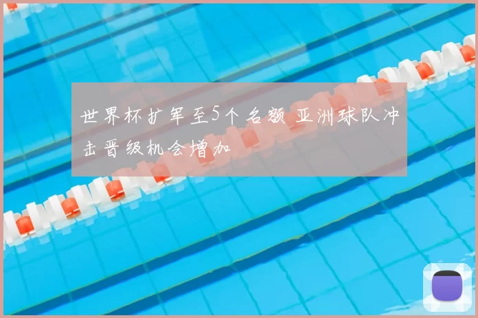 世界杯扩军至5个名额 亚洲球队冲击晋级机会增加