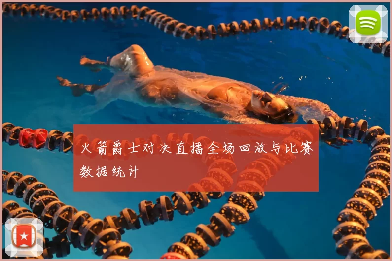 火箭爵士对决直播全场回放与比赛数据统计