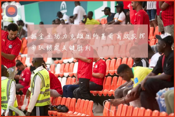 掘金主场力克雄鹿约基奇高效发挥率队锁定关键胜利