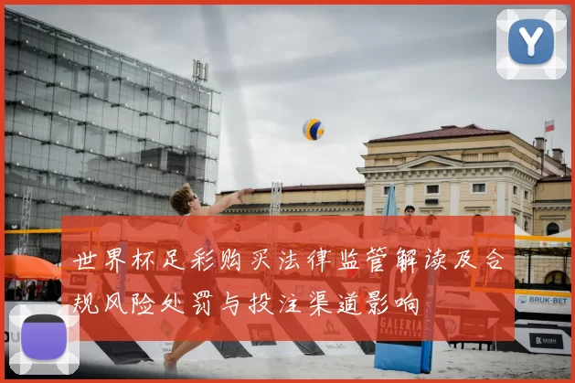 世界杯足彩购买法律监管解读及合规风险处罚与投注渠道影响