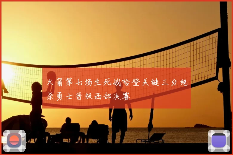 火箭第七场生死战哈登关键三分绝杀勇士晋级西部决赛