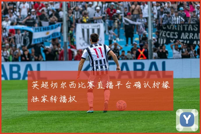 英超切尔西比赛直播平台确认柠檬独家转播权