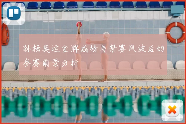 孙杨奥运金牌成绩与禁赛风波后的参赛前景分析