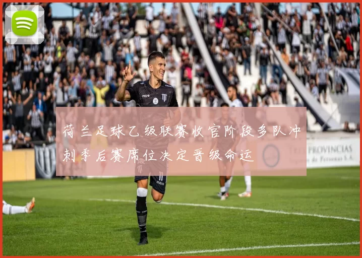 荷兰足球乙级联赛收官阶段多队冲刺季后赛席位决定晋级命运