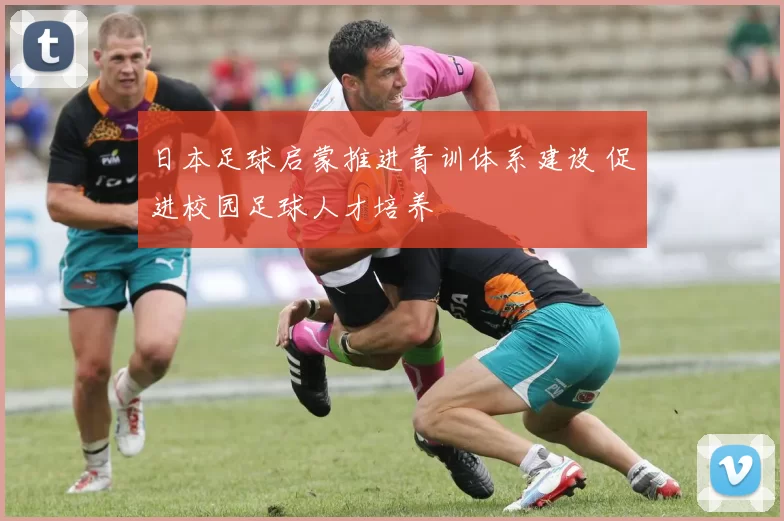 日本足球启蒙推进青训体系建设 促进校园足球人才培养