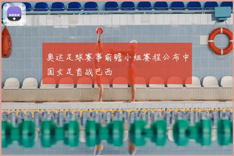 奥运足球赛事前瞻小组赛程公布中国女足首战巴西