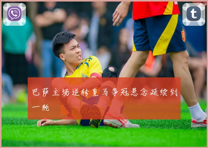 巴萨主场逆转皇马争冠悬念延续到一轮