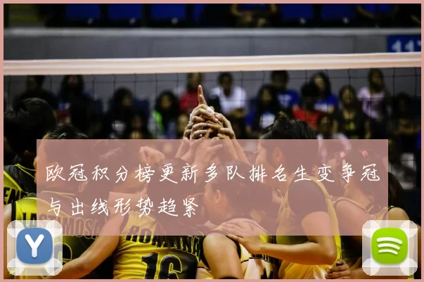 欧冠积分榜更新多队排名生变争冠与出线形势趋紧