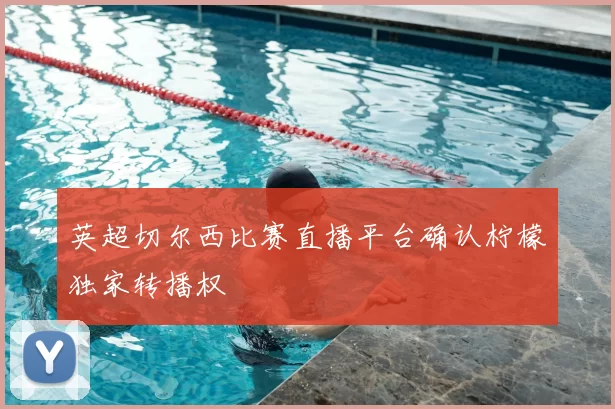 英超切尔西比赛直播平台确认柠檬独家转播权