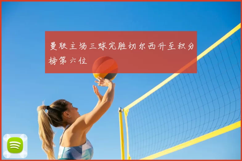 曼联主场三球完胜切尔西升至积分榜第六位