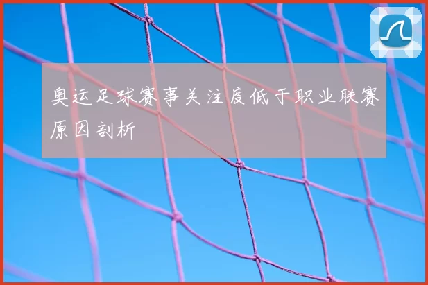 奥运足球赛事关注度低于职业联赛原因剖析