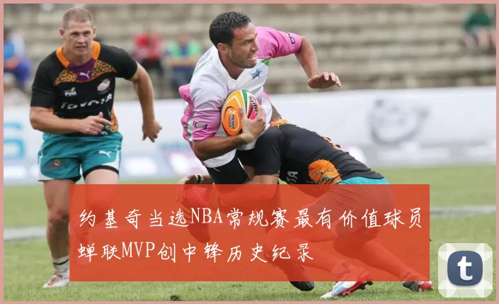 约基奇当选NBA常规赛最有价值球员蝉联MVP创中锋历史纪录