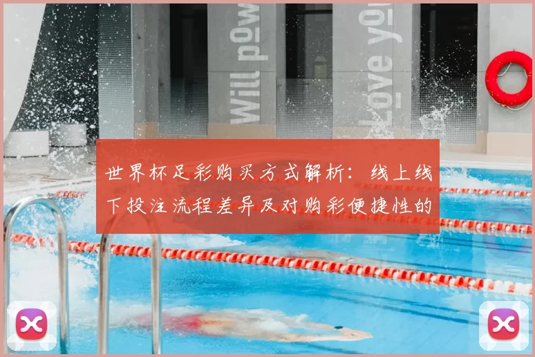 世界杯足彩购买方式解析：线上线下投注流程差异及对购彩便捷性的影响