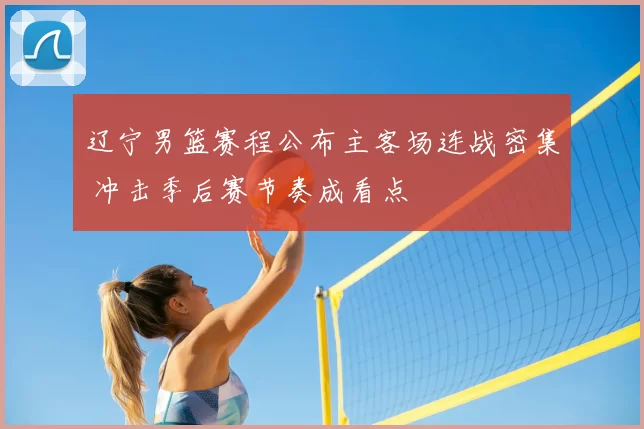 辽宁男篮赛程公布主客场连战密集 冲击季后赛节奏成看点