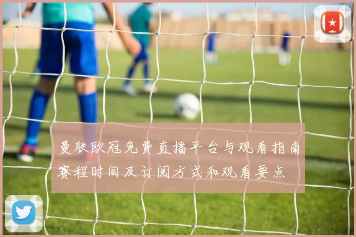 曼联欧冠免费直播平台与观看指南赛程时间及订阅方式和观看要点