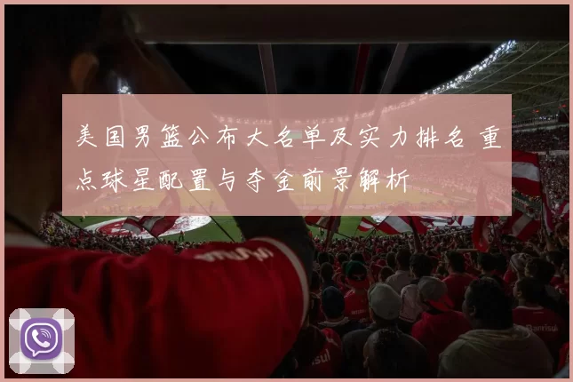 美国男篮公布大名单及实力排名 重点球星配置与夺金前景解析