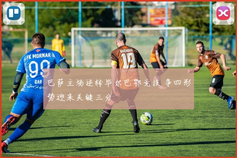 巴萨主场逆转毕尔巴鄂竞技 争四形势迎来关键三分