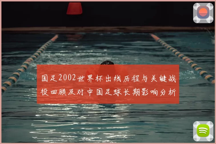 国足2002世界杯出线历程与关键战役回顾及对中国足球长期影响分析