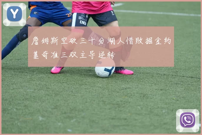 詹姆斯空砍三十分湖人惜败掘金约基奇准三双主导逆转