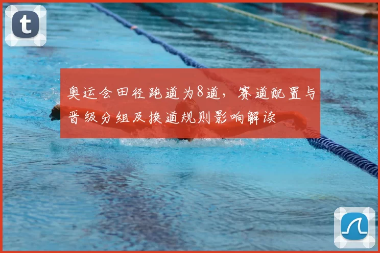 奥运会田径跑道为8道，赛道配置与晋级分组及换道规则影响解读