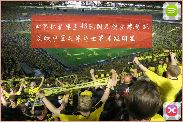 世界杯扩军至48队国足仍无缘晋级 反映中国足球与世界差距明显