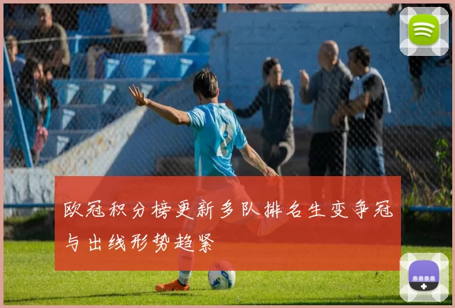欧冠积分榜更新多队排名生变争冠与出线形势趋紧