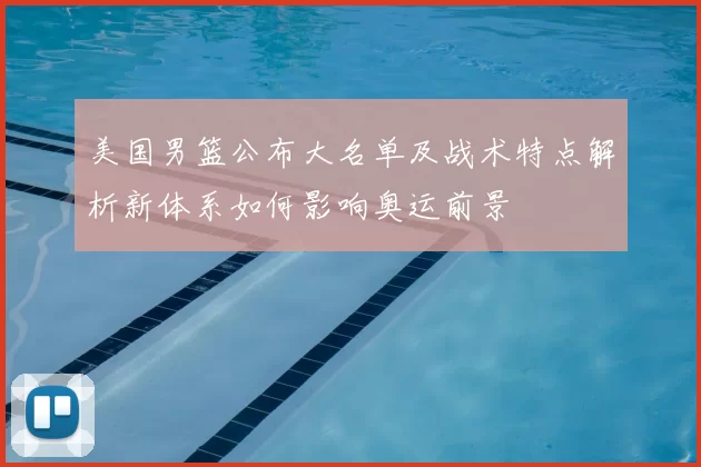 美国男篮公布大名单及战术特点解析新体系如何影响奥运前景