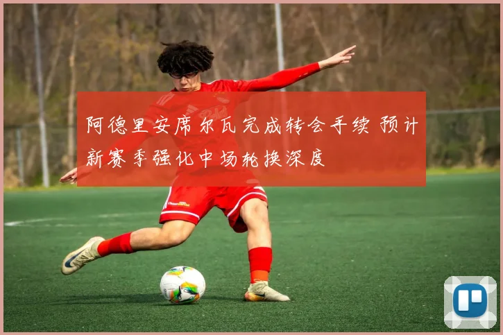 阿德里安席尔瓦完成转会手续 预计新赛季强化中场轮换深度