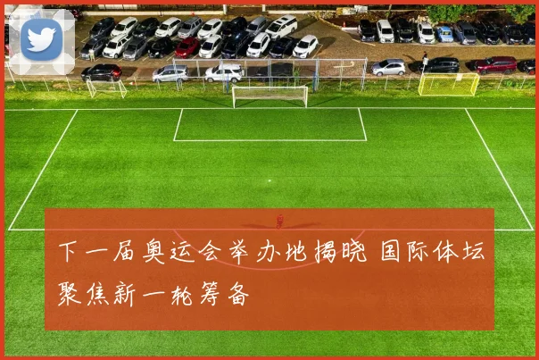 下一届奥运会举办地揭晓 国际体坛聚焦新一轮筹备