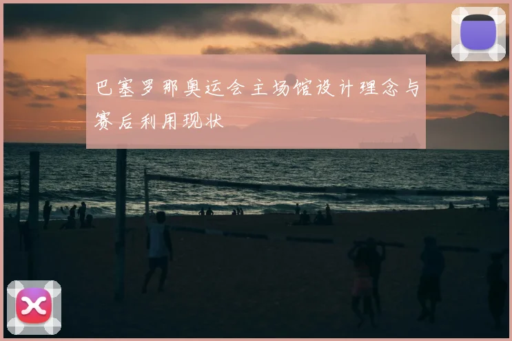 巴塞罗那奥运会主场馆设计理念与赛后利用现状