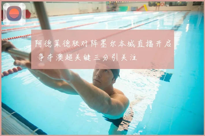 阿德莱德联对阵墨尔本城直播开启 争夺澳超关键三分引关注