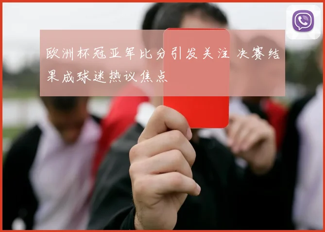 欧洲杯冠亚军比分引发关注 决赛结果成球迷热议焦点