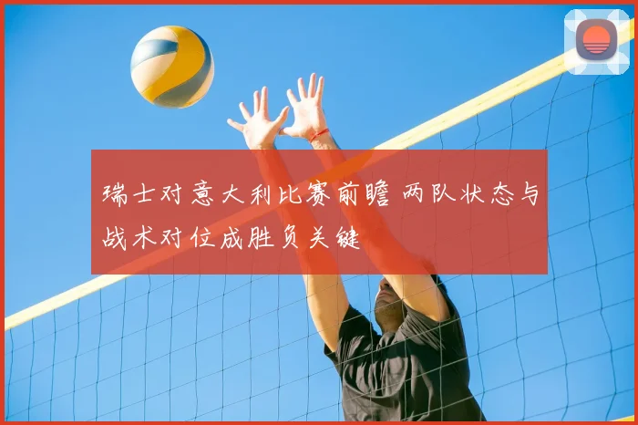 瑞士对意大利比赛前瞻 两队状态与战术对位成胜负关键